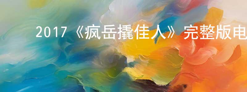 ﻿陈碧榕发布﻿2017《疯岳撬佳人》完整版电影/在线观看/百度云-美剧天堂